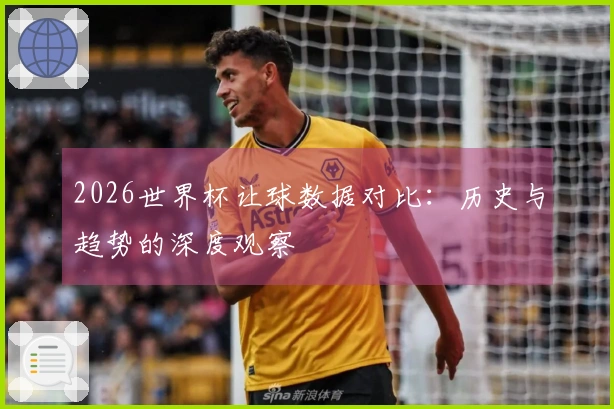 2026世界杯让球数据对比：历史与趋势的深度观察