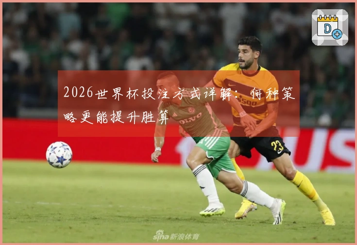 2026世界杯投注方式详解：何种策略更能提升胜算