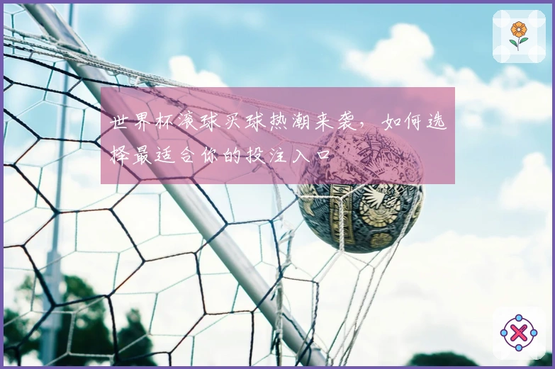 世界杯滚球买球热潮来袭，如何选择最适合你的投注入口
