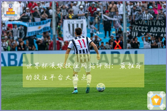 世界杯滚球投注网站评测：最推荐的投注平台大盘点