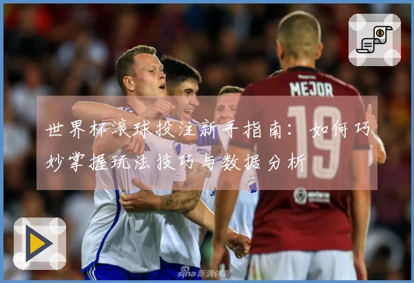 世界杯滚球投注新手指南：如何巧妙掌握玩法技巧与数据分析