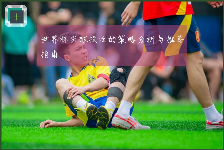世界杯买球投注的策略分析与推荐指南