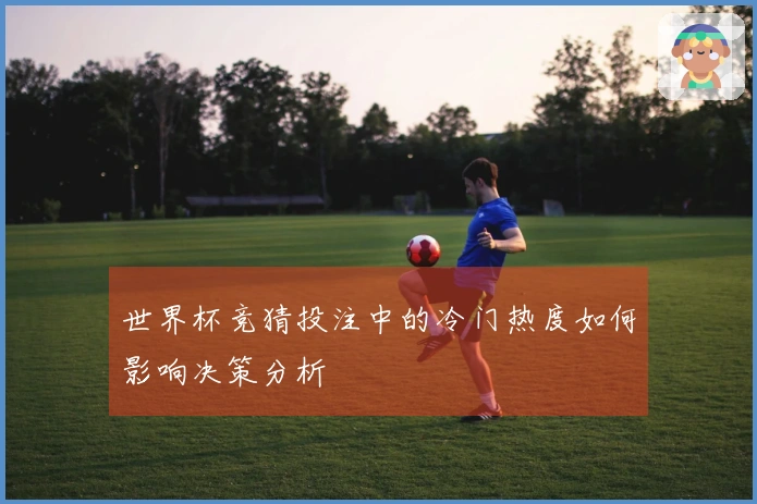 世界杯竞猜投注中的冷门热度如何影响决策分析