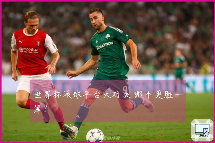 世界杯滚球平台大对决 哪个更胜一筹？