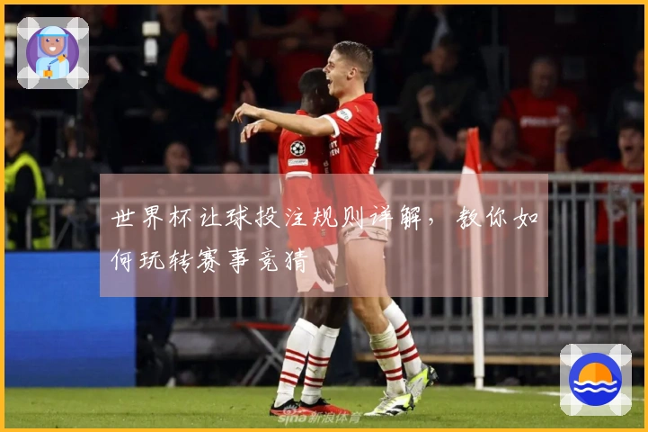 世界杯让球投注规则详解，教你如何玩转赛事竞猜