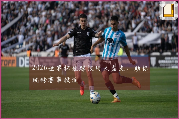 2026世界杯让球技巧大盘点，助你玩转赛事投注