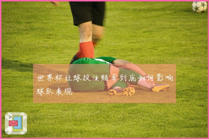 世界杯让球投注赔率到底如何影响球队表现