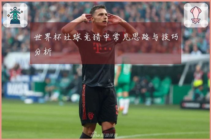 世界杯让球竞猜中常见思路与技巧分析