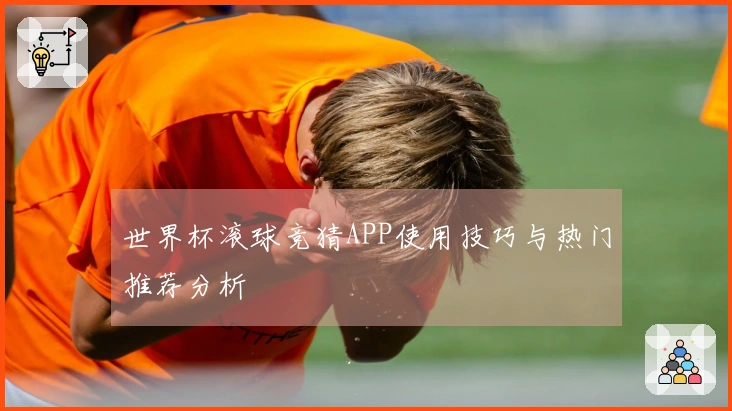 世界杯滚球竞猜APP使用技巧与热门推荐分析