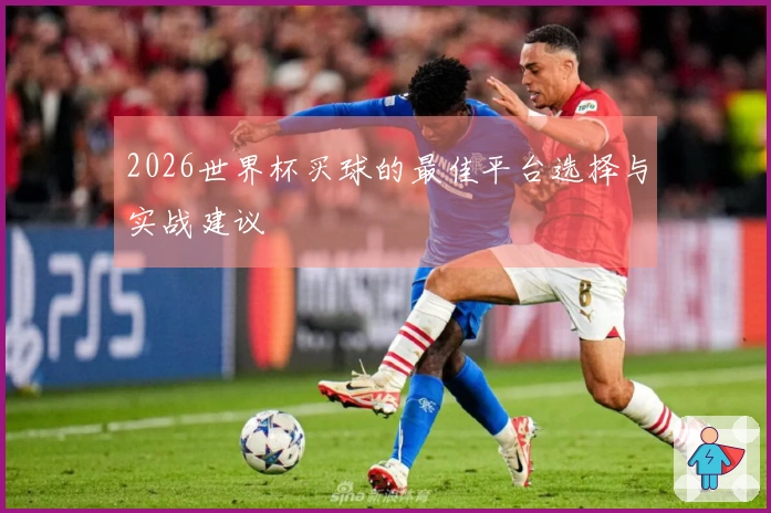 2026世界杯买球的最佳平台选择与实战建议