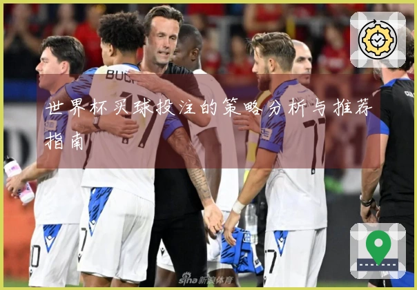 世界杯买球投注的策略分析与推荐指南
