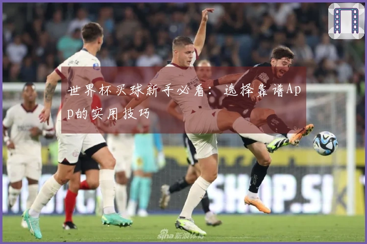 世界杯买球新手必看：选择靠谱App的实用技巧