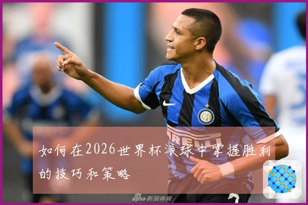 如何在2026世界杯滚球中掌握胜利的技巧和策略