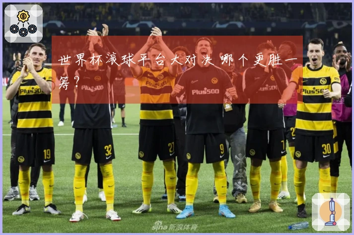 世界杯滚球平台大对决 哪个更胜一筹？