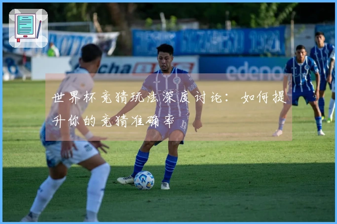 世界杯竞猜玩法深度讨论：如何提升你的竞猜准确率
