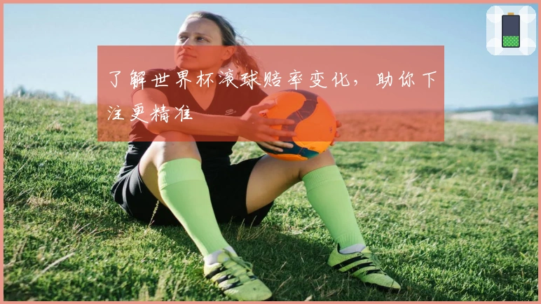了解世界杯滚球赔率变化，助你下注更精准