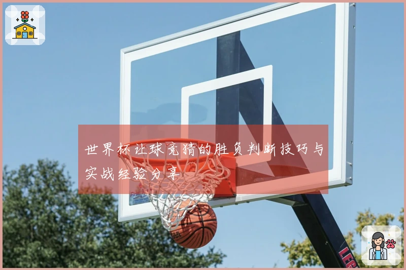 世界杯让球竞猜的胜负判断技巧与实战经验分享